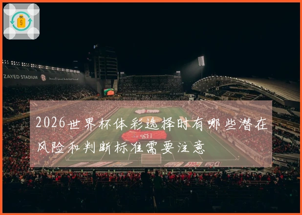 2026世界杯体彩选择时有哪些潜在风险和判断标准需要注意