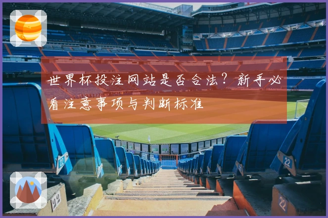 世界杯投注网站是否合法？新手必看注意事项与判断标准