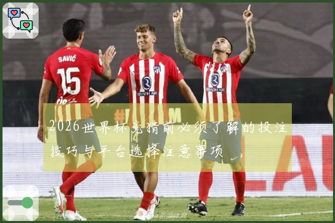 2026世界杯竞猜前必须了解的投注技巧与平台选择注意事项