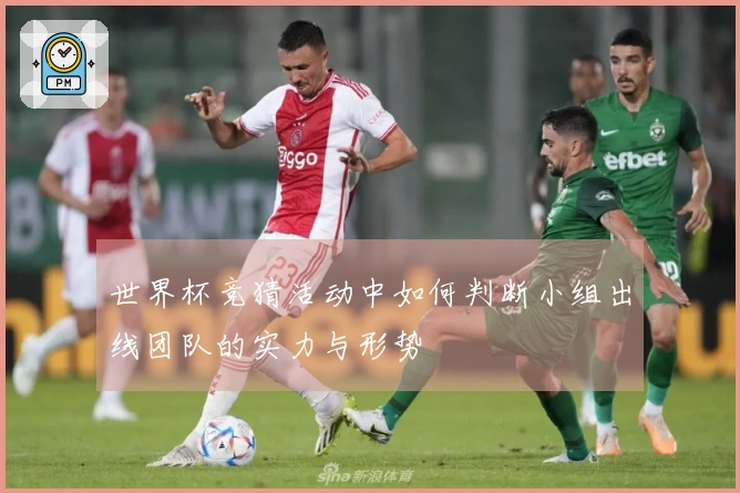 世界杯竞猜活动中如何判断小组出线团队的实力与形势