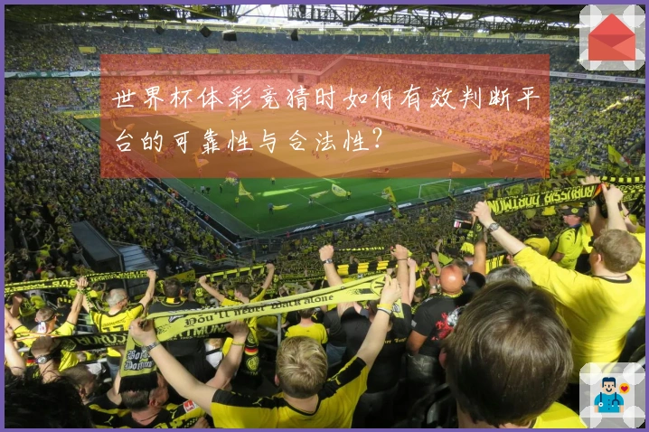 世界杯体彩竞猜时如何有效判断平台的可靠性与合法性？